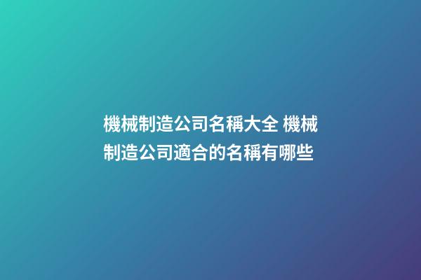 機械制造公司名稱大全 機械制造公司適合的名稱有哪些-第1張-公司起名-玄機派